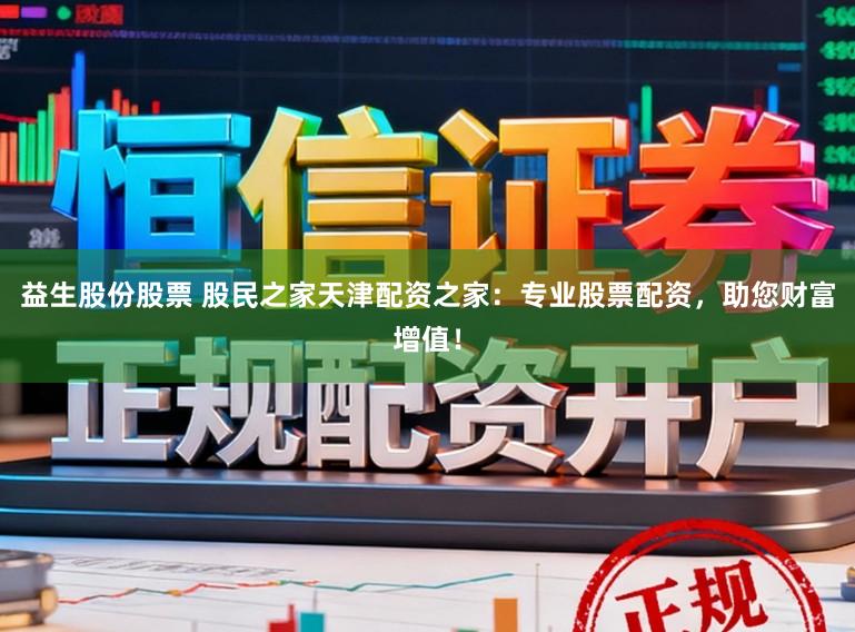 益生股份股票 股民之家天津配资之家：专业股票配资，助您财富增值！