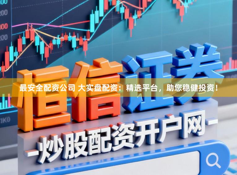 最安全配资公司 大实盘配资：精选平台，助您稳健投资！