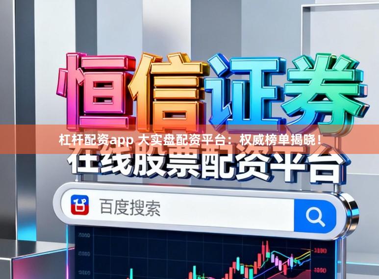 杠杆配资app 大实盘配资平台：权威榜单揭晓！