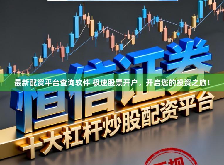 最新配资平台查询软件 极速股票开户，开启您的投资之旅！