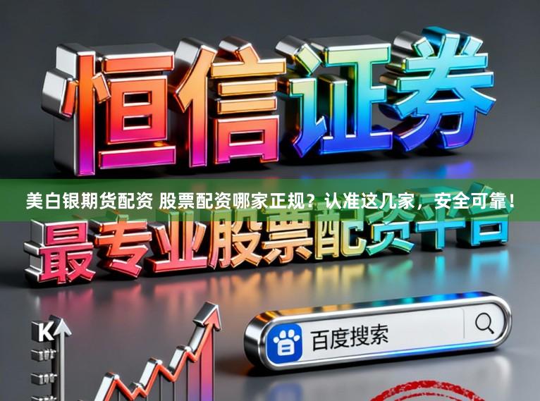 美白银期货配资 股票配资哪家正规？认准这几家，安全可靠！
