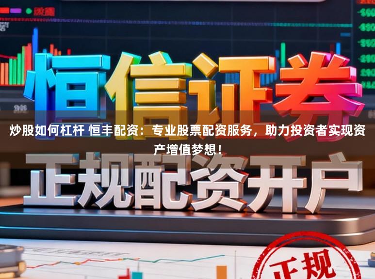 炒股如何杠杆 恒丰配资：专业股票配资服务，助力投资者实现资产增值梦想！