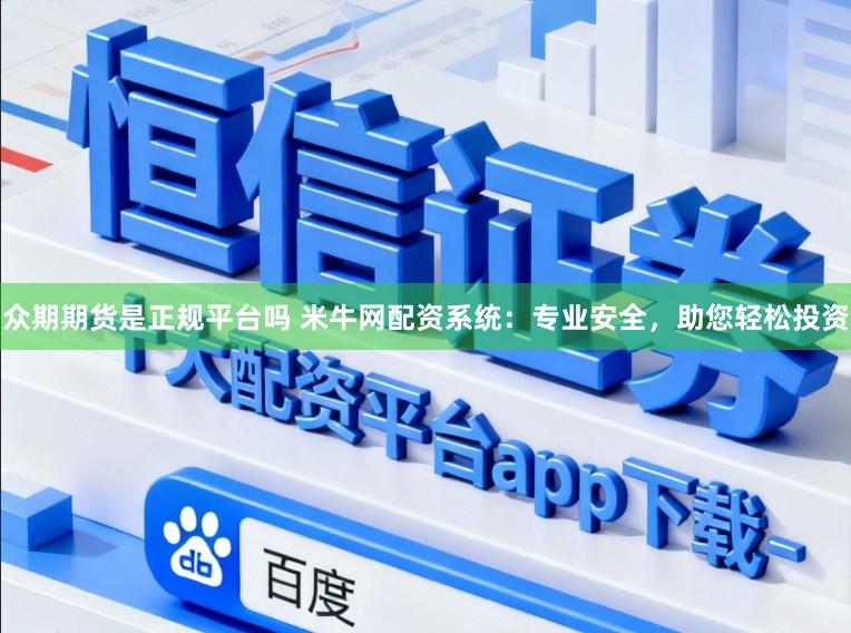 众期期货是正规平台吗 米牛网配资系统：专业安全，助您轻松投资