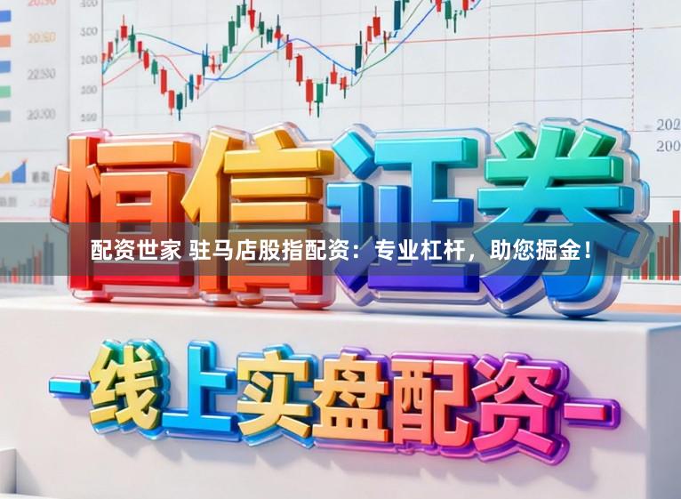 配资世家 驻马店股指配资：专业杠杆，助您掘金！
