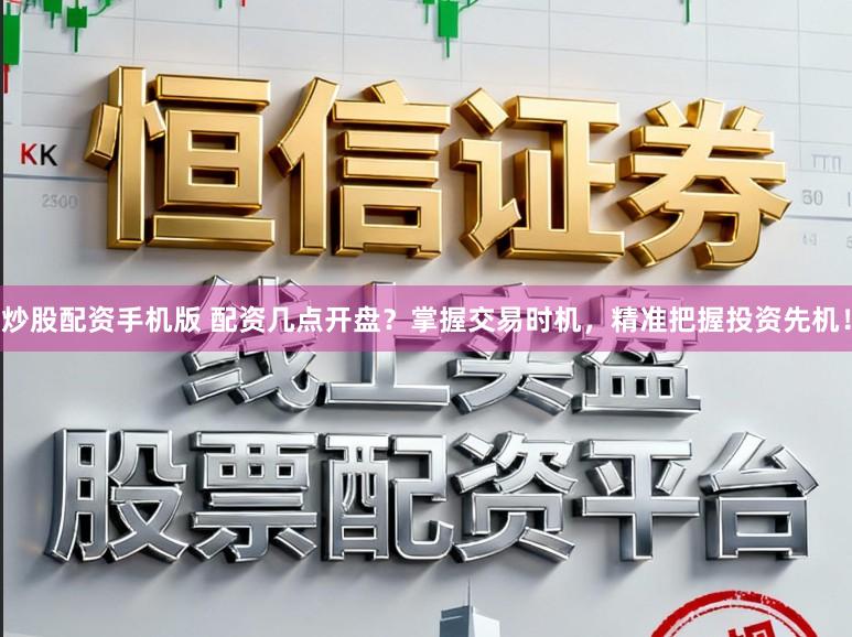炒股配资手机版 配资几点开盘？掌握交易时机，精准把握投资先机！