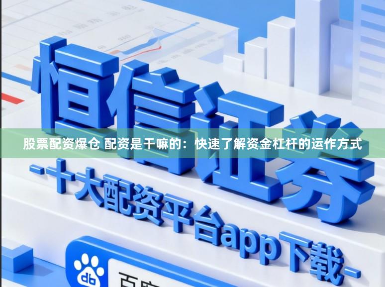 股票配资爆仓 配资是干嘛的：快速了解资金杠杆的运作方式