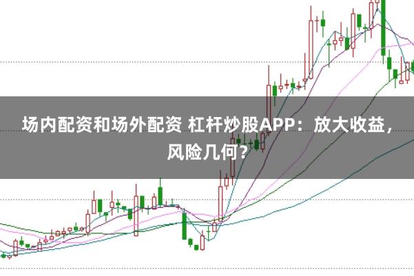 场内配资和场外配资 杠杆炒股APP：放大收益，风险几何？