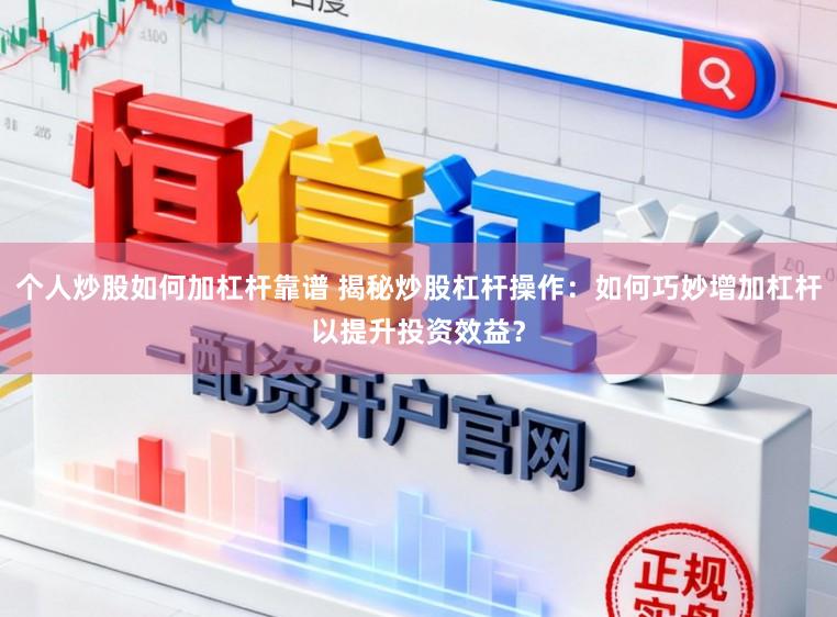 个人炒股如何加杠杆靠谱 揭秘炒股杠杆操作：如何巧妙增加杠杆以提升投资效益？