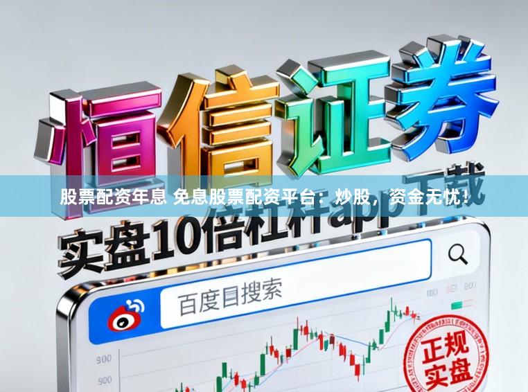 股票配资年息 免息股票配资平台：炒股，资金无忧！