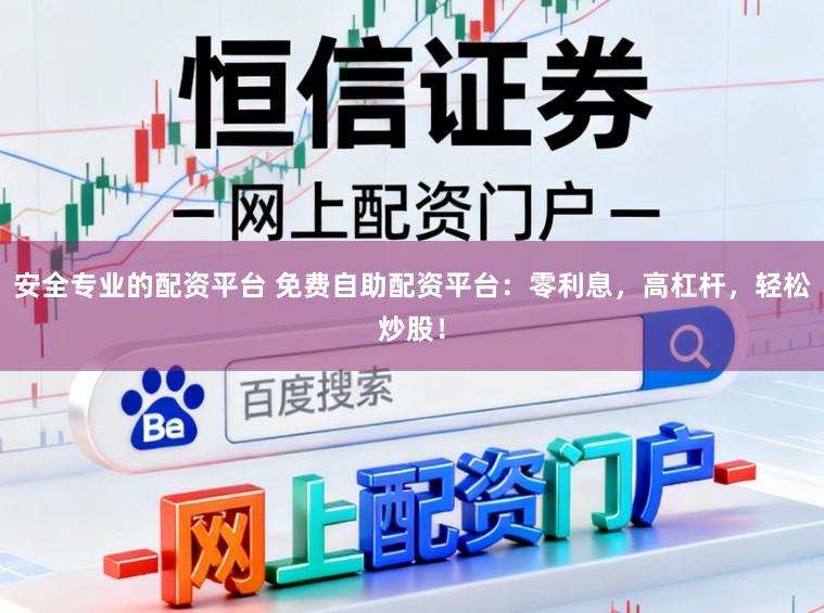 安全专业的配资平台 免费自助配资平台：零利息，高杠杆，轻松炒股！