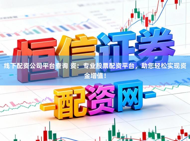 线下配资公司平台查询 资：专业股票配资平台，助您轻松实现资金增值！