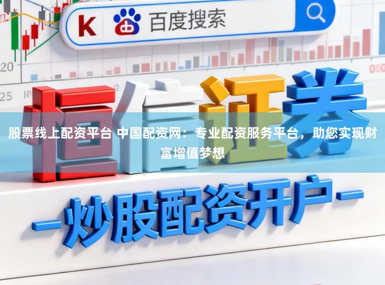 股票线上配资平台 中国配资网:专业配资服务平台,助您实现财富增值梦想