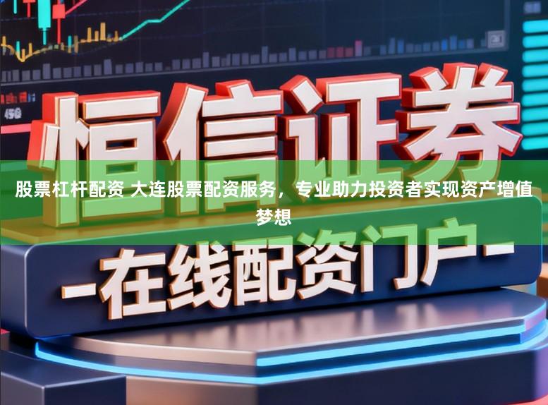股票杠杆配资 大连股票配资服务，专业助力投资者实现资产增值梦想