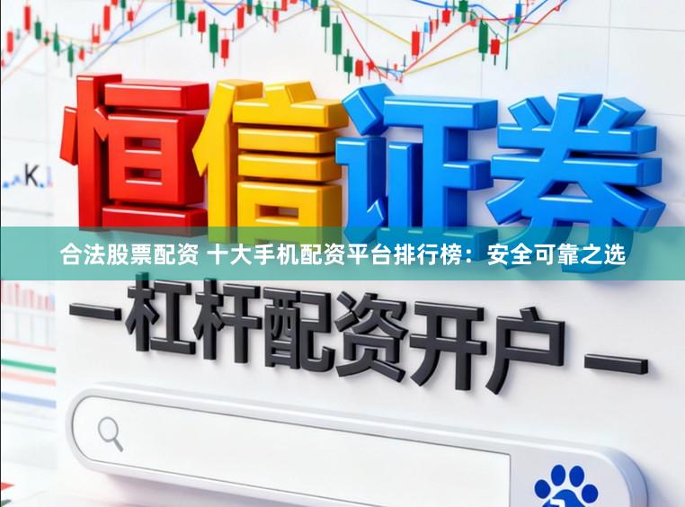 合法股票配资 十大手机配资平台排行榜：安全可靠之选
