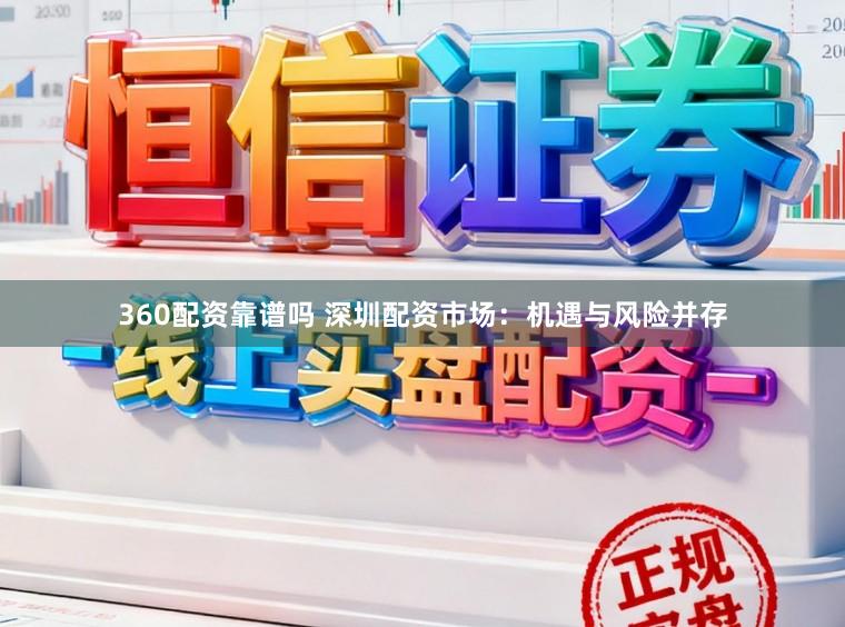 360配资靠谱吗 深圳配资市场：机遇与风险并存