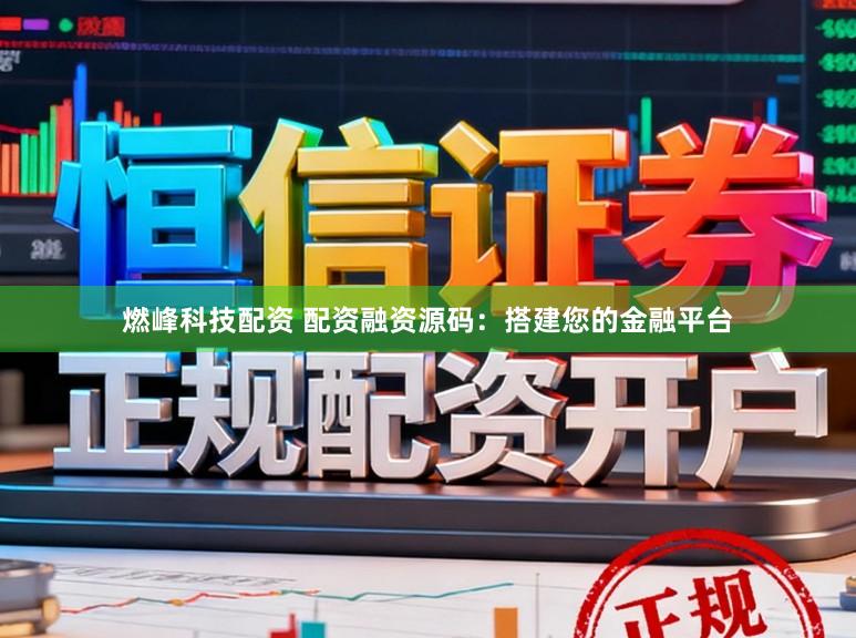 燃峰科技配资 配资融资源码：搭建您的金融平台