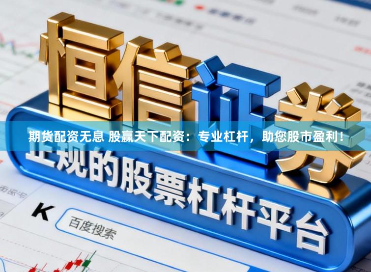 期货配资无息 股赢天下配资：专业杠杆，助您股市盈利！