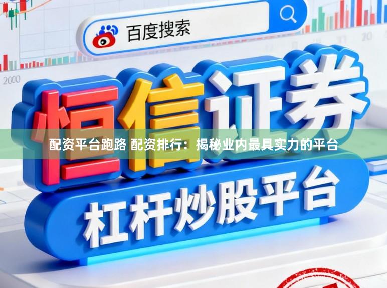配资平台跑路 配资排行：揭秘业内最具实力的平台