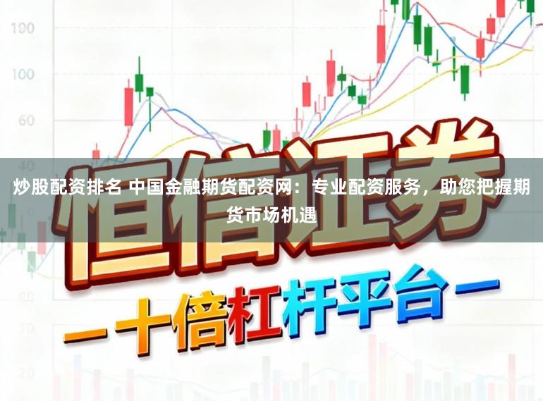 炒股配资排名 中国金融期货配资网：专业配资服务，助您把握期货市场机遇