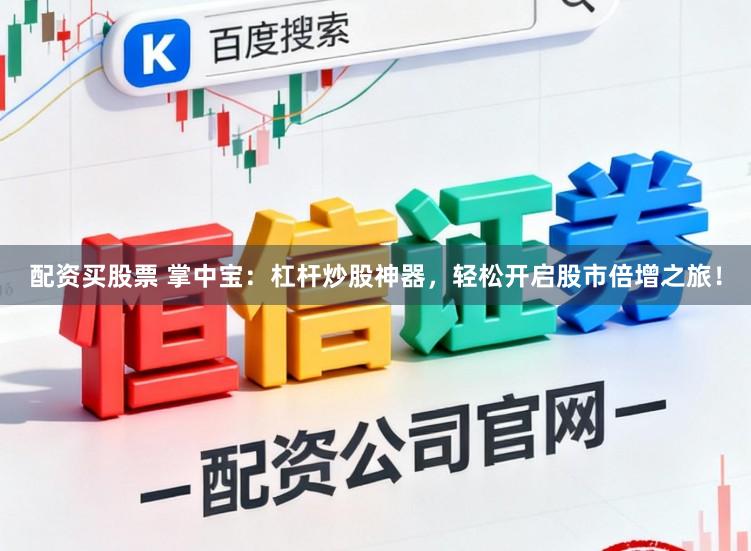 配资买股票 掌中宝：杠杆炒股神器，轻松开启股市倍增之旅！