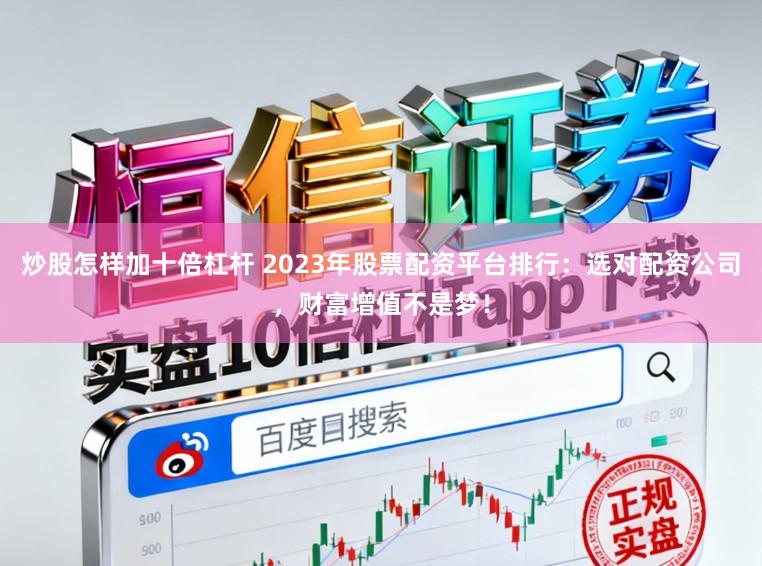 炒股怎样加十倍杠杆 2023年股票配资平台排行：选对配资公司，财富增值不是梦！