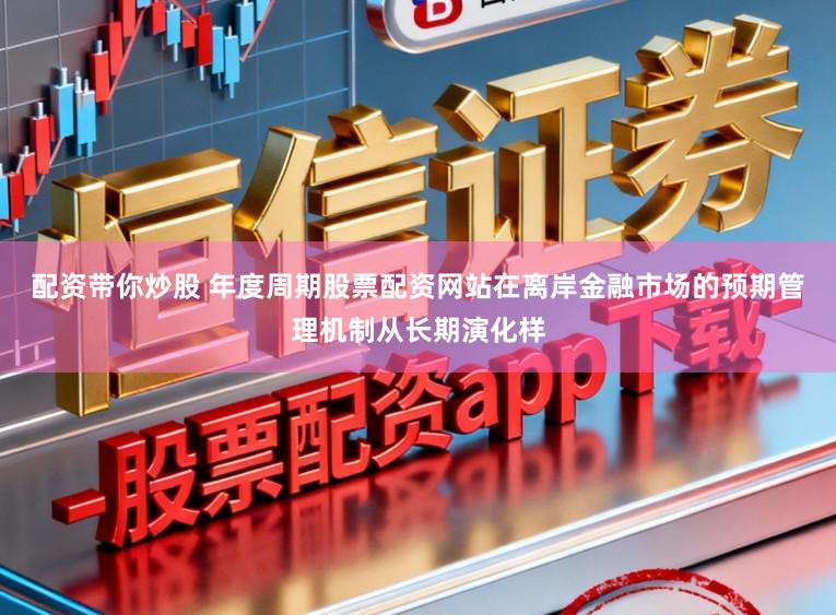 配资带你炒股 年度周期股票配资网站在离岸金融市场的预期管理机制从长期演化样