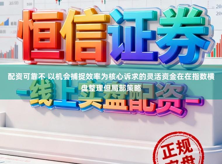 配资可靠不 以机会捕捉效率为核心诉求的灵活资金在在指数横盘整理但局部策略
