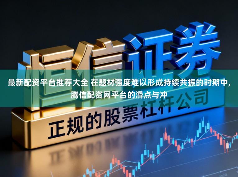 最新配资平台推荐大全 在题材强度难以形成持续共振的时期中,腾信配资网平台的滑点与冲