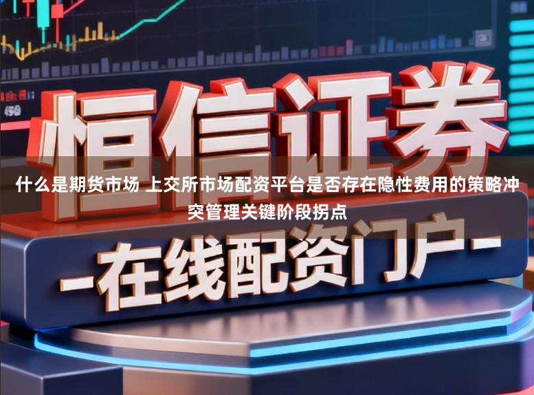 什么是期货市场 上交所市场配资平台是否存在隐性费用的策略冲突管理关键阶段拐点