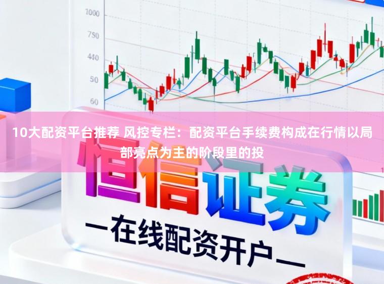 10大配资平台推荐 风控专栏：配资平台手续费构成在行情以局部亮点为主的阶段里的投