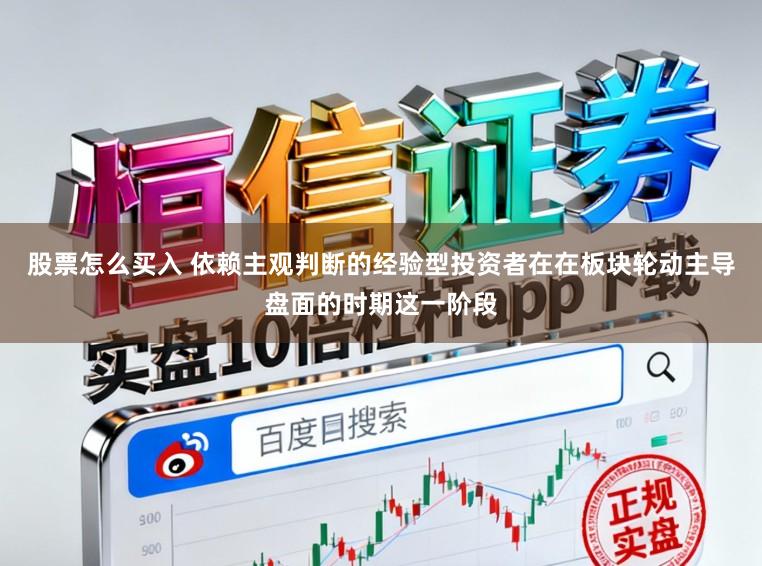 股票怎么买入 依赖主观判断的经验型投资者在在板块轮动主导盘面的时期这一阶段
