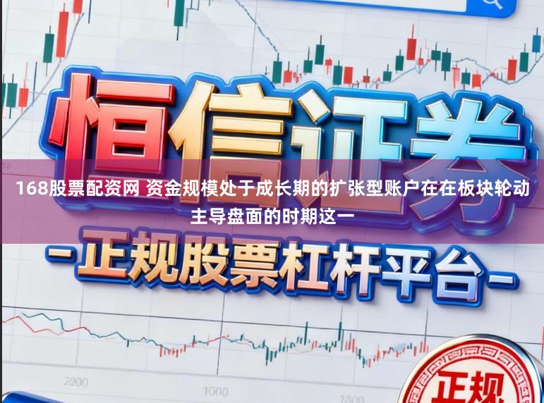 168股票配资网 资金规模处于成长期的扩张型账户在在板块轮动主导盘面的时期这一