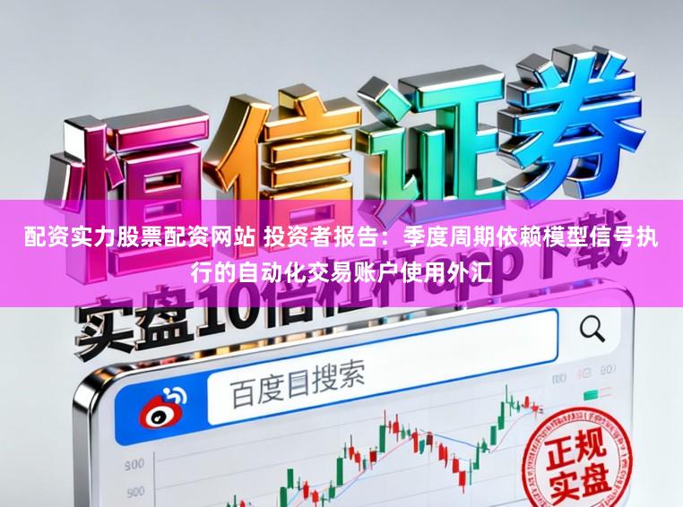 配资实力股票配资网站 投资者报告：季度周期依赖模型信号执行的自动化交易账户使用外汇