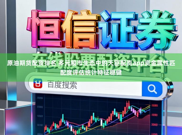 原油期货配资排名 多元股市生态中的天臣配资app资金属性匹配度评估统计特征稳健