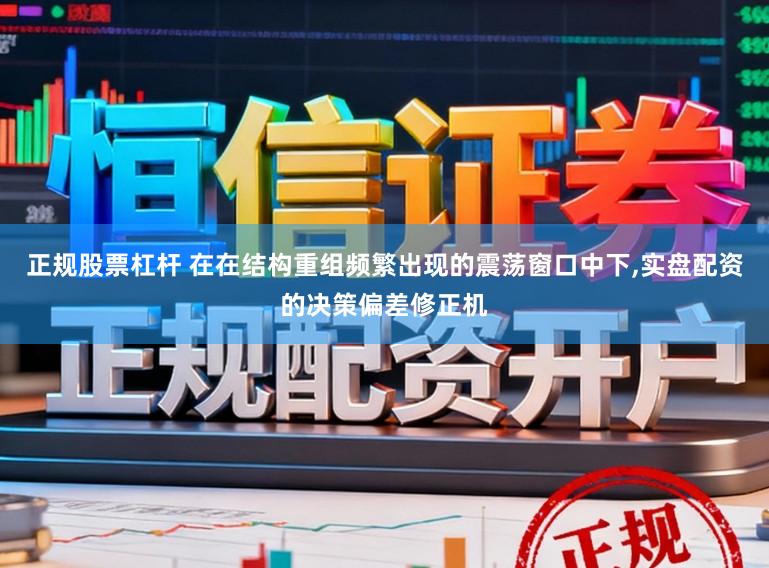 正规股票杠杆 在在结构重组频繁出现的震荡窗口中下,实盘配资的决策偏差修正机