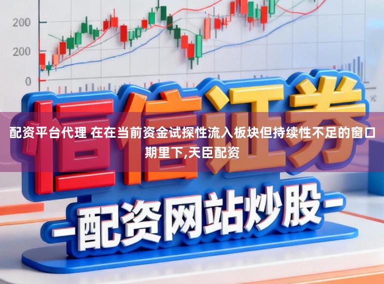 配资平台代理 在在当前资金试探性流入板块但持续性不足的窗口期里下,天臣配资