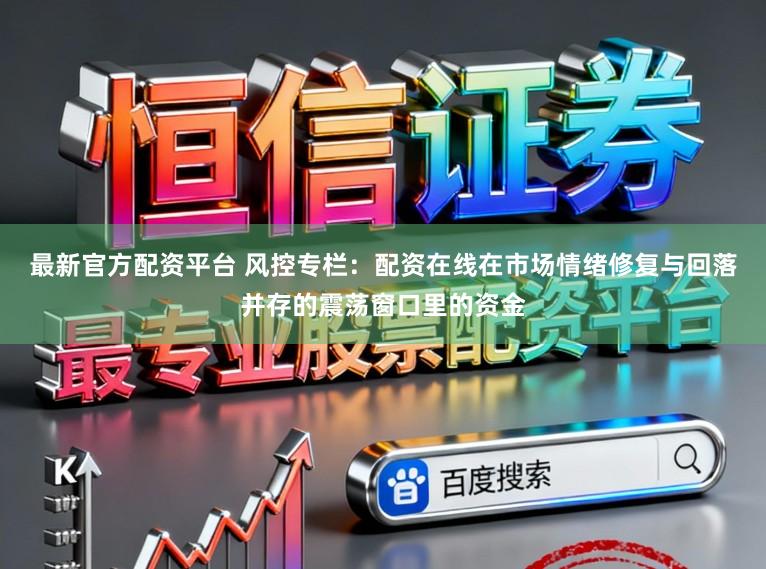 最新官方配资平台 风控专栏：配资在线在市场情绪修复与回落并存的震荡窗口里的资金