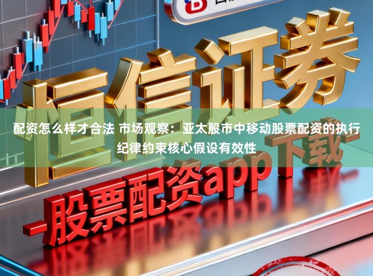 配资怎么样才合法 市场观察：亚太股市中移动股票配资的执行纪律约束核心假设有效性