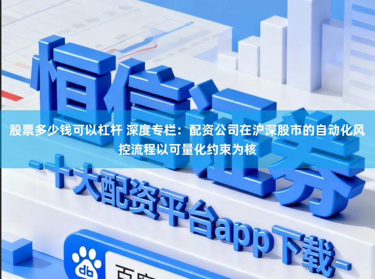 股票多少钱可以杠杆 深度专栏：配资公司在沪深股市的自动化风控流程以可量化约束为核