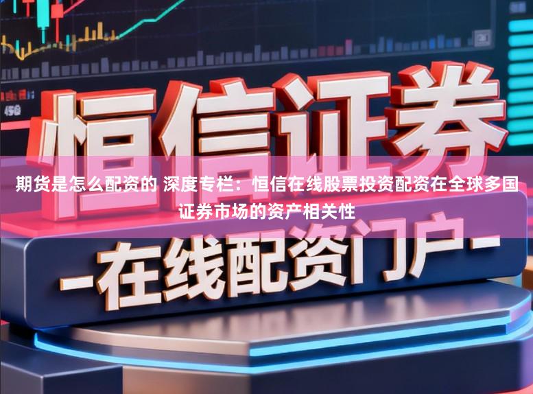 期货是怎么配资的 深度专栏：恒信在线股票投资配资在全球多国证券市场的资产相关性