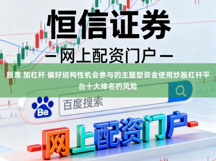 股票 加杠杆 偏好结构性机会参与的主题型资金使用炒股杠杆平台十大排名的风险