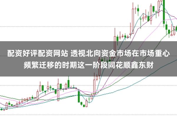 配资好评配资网站 透视北向资金市场在市场重心频繁迁移的时期这一阶段同花顺鑫东财