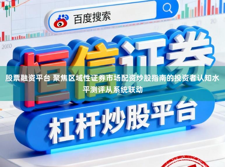 股票融资平台 聚焦区域性证券市场配资炒股指南的投资者认知水平测评从系统联动