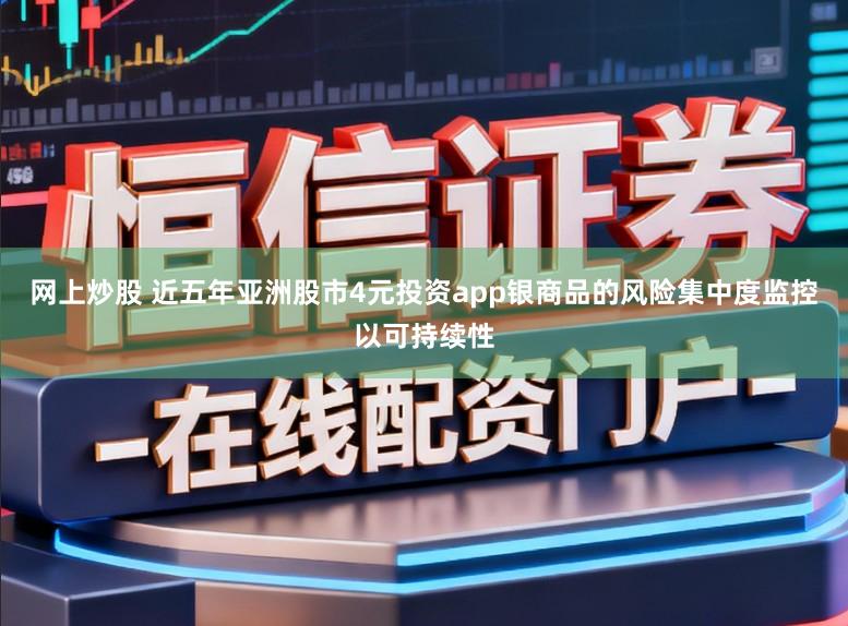 网上炒股 近五年亚洲股市4元投资app银商品的风险集中度监控以可持续性