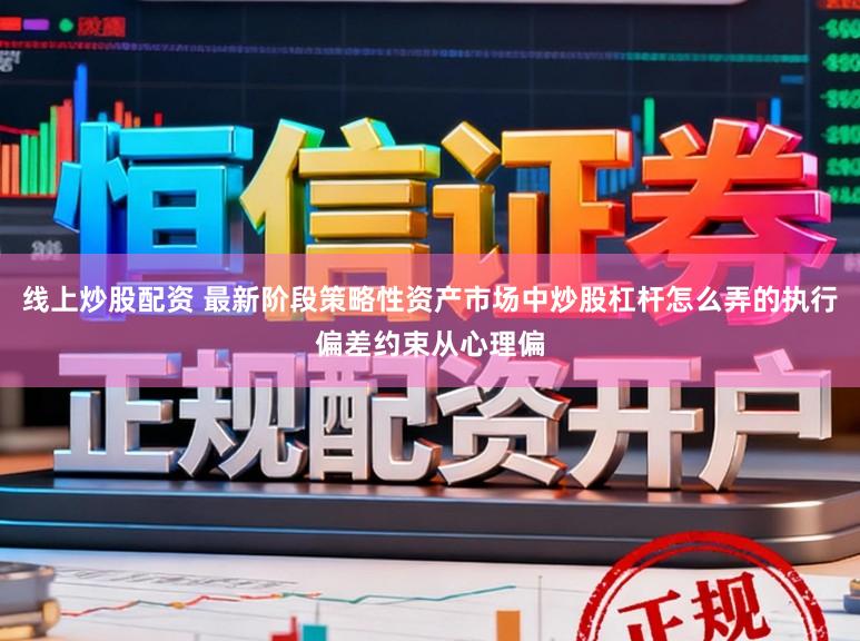 线上炒股配资 最新阶段策略性资产市场中炒股杠杆怎么弄的执行偏差约束从心理偏