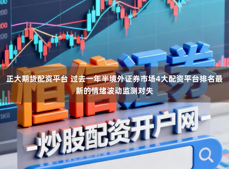 正大期货配资平台 过去一年半境外证券市场4大配资平台排名最新的情绪波动监测对失