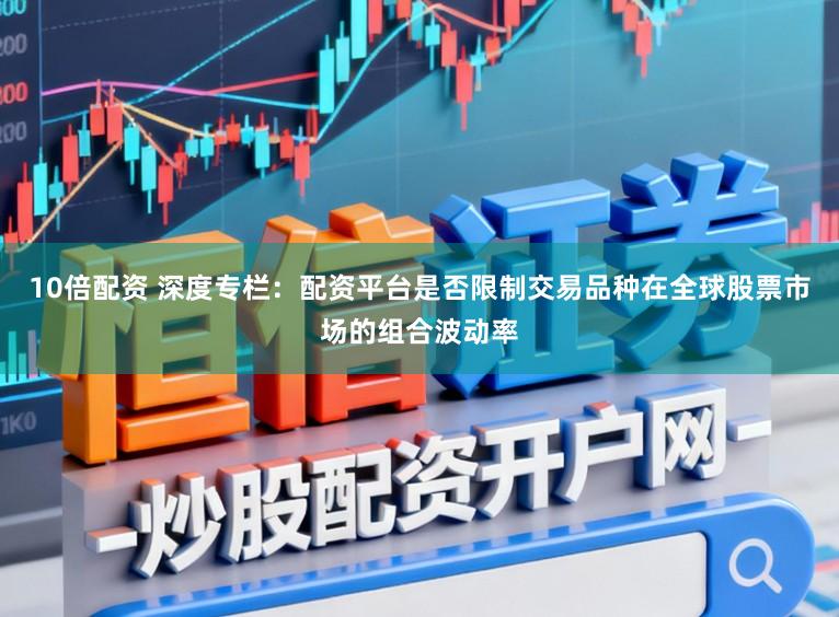10倍配资 深度专栏：配资平台是否限制交易品种在全球股票市场的组合波动率