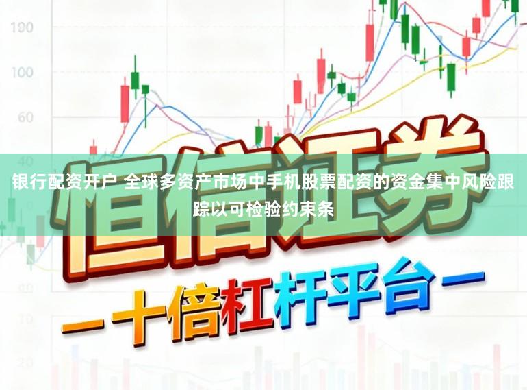银行配资开户 全球多资产市场中手机股票配资的资金集中风险跟踪以可检验约束条