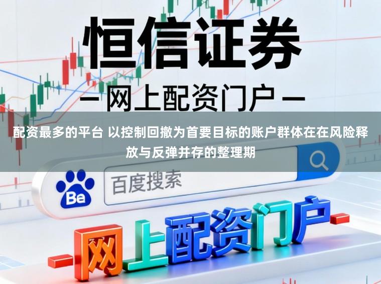配资最多的平台 以控制回撤为首要目标的账户群体在在风险释放与反弹并存的整理期