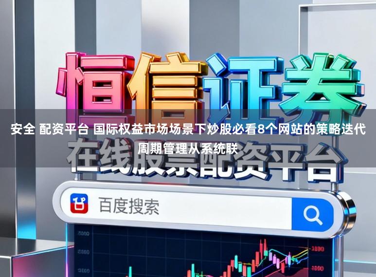 安全 配资平台 国际权益市场场景下炒股必看8个网站的策略迭代周期管理从系统联